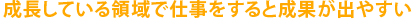 成長している領域で仕事をすると成果が出やすい