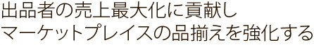 出品者の売上最大化に貢献しマーケットプレイスの品揃えを強化する