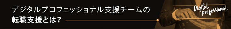 デジタルプロフェッショナル支援チームの転職支援とは？