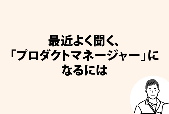 最近よく聞く職種、「プロダクトマネージャー」になるには画像