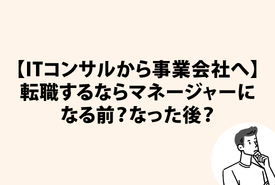 【ITコンサルから事業会社へ】転職するならマネージャーになる前？なった後？画像
