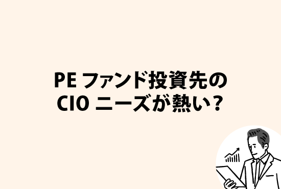 今、PEファンド投資先のCIOニーズが熱い？<br>～なぜPEファンドはCIO人材を求めているのか画像