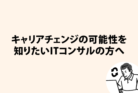 キャリアチェンジの可能性を知りたいITコンサルの方へ画像