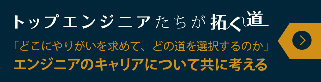 トップエンジニアたちが拓く道　「どこにやりがいを求めて、どの道を選択するのか」エンジニアのキャリアについて共に考える