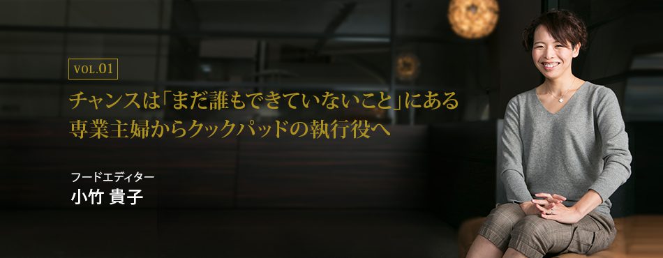 チャンスは「まだ誰もできていないこと」にある　専業主婦からクックパッドの執行役へ