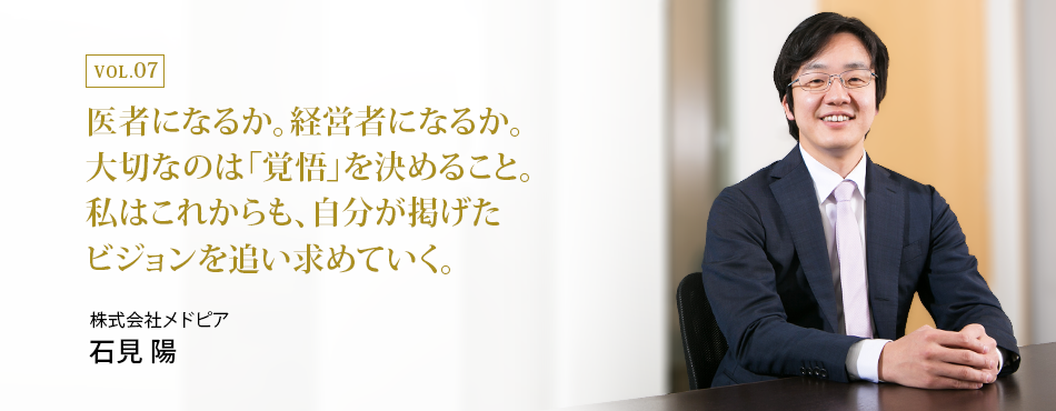 医者になるか。経営者になるか。大切なのは「覚悟」を決めること。私はこれからも、自分が掲げたビジョンを追い求めていく。