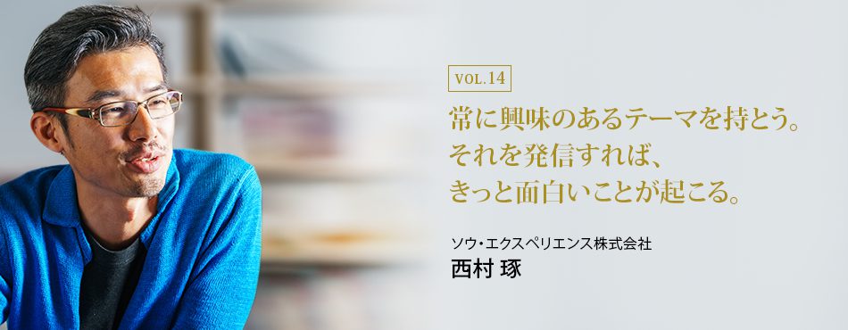 常に興味のあるテーマを持とう。それを発信すれば、きっと面白いことが起こる。